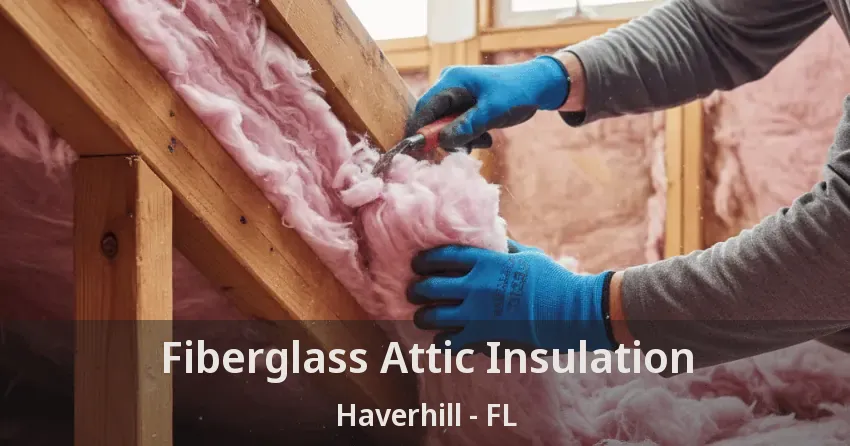 Fiberglass Attic Insulation Haverhill - FL Fiberglass Attic Insulation Haverhill - FL